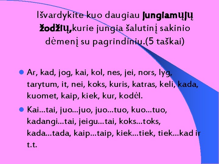 Išvardykite kuo daugiau jungiamųjų žodžių, kurie jungia šalutinį sakinio dėmenį su pagrindiniu. (5 taškai)