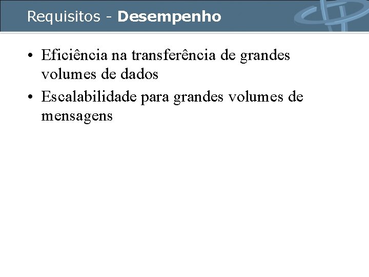 Requisitos - Desempenho • Eficiência na transferência de grandes volumes de dados • Escalabilidade