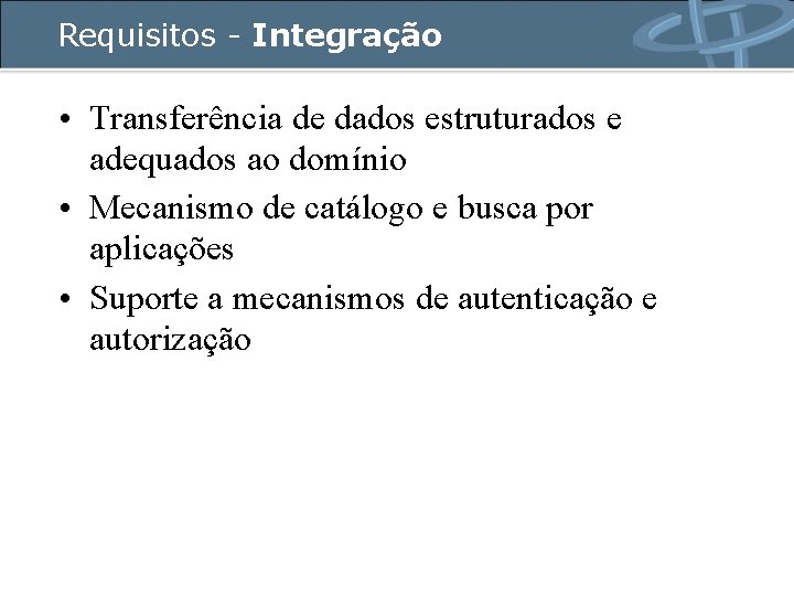 Requisitos - Integração • Transferência de dados estruturados e adequados ao domínio • Mecanismo