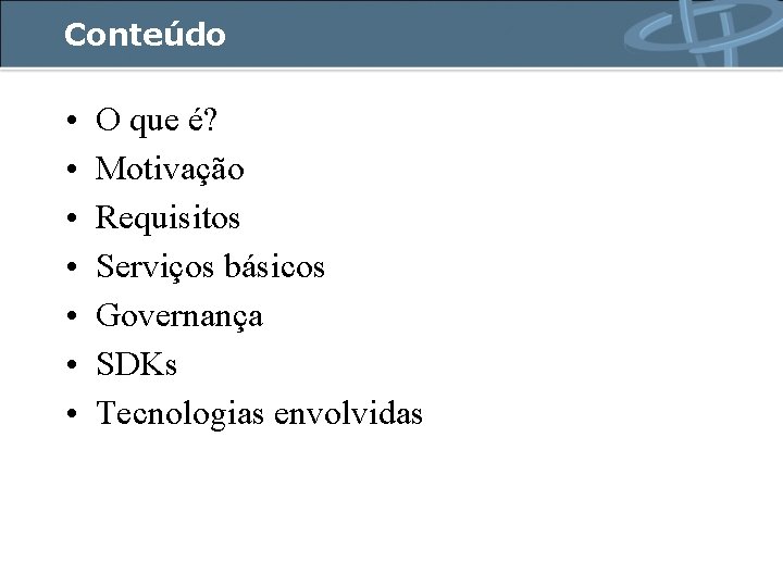 Conteúdo • • O que é? Motivação Requisitos Serviços básicos Governança SDKs Tecnologias envolvidas