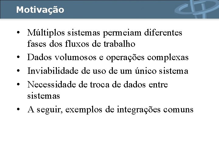 Motivação • Múltiplos sistemas permeiam diferentes fases dos fluxos de trabalho • Dados volumosos