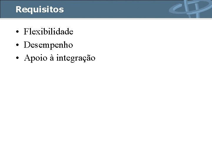 Requisitos • Flexibilidade • Desempenho • Apoio à integração 