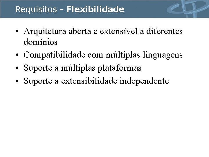 Requisitos - Flexibilidade • Arquitetura aberta e extensível a diferentes domínios • Compatibilidade com