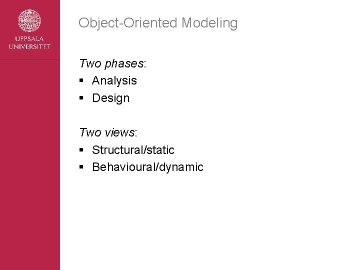 Object-Oriented Modeling Two phases: § Analysis § Design Two views: § Structural/static § Behavioural/dynamic