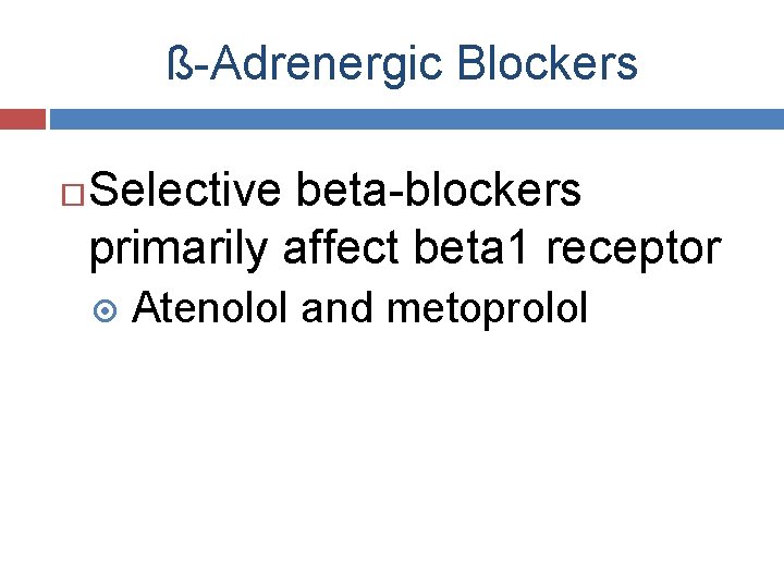 ß-Adrenergic Blockers Selective beta-blockers primarily affect beta 1 receptor Atenolol and metoprolol 