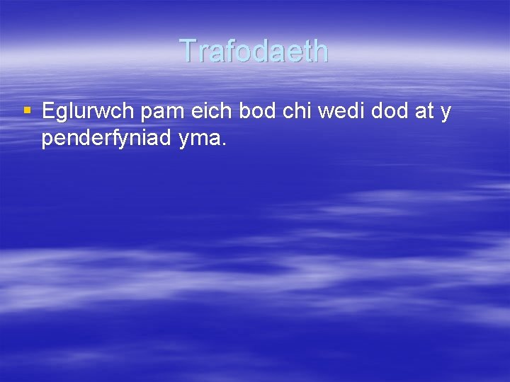 Trafodaeth § Eglurwch pam eich bod chi wedi dod at y penderfyniad yma. 