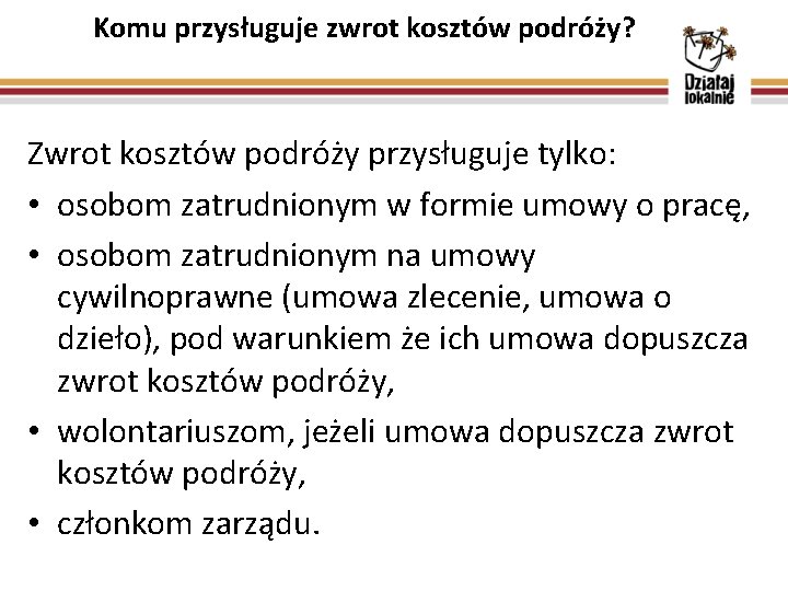 Komu przysługuje zwrot kosztów podróży? Zwrot kosztów podróży przysługuje tylko: • osobom zatrudnionym w