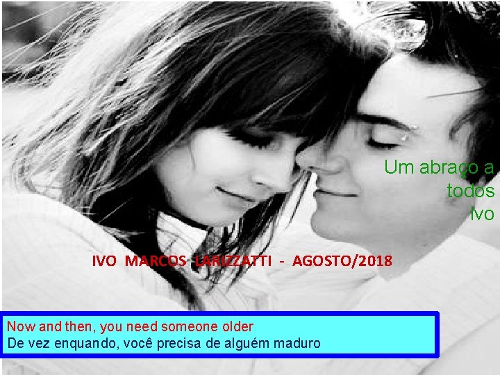 Um abraço a todos Ivo IVO MARCOS LARIZZATTI - AGOSTO/2018 Now and then, you