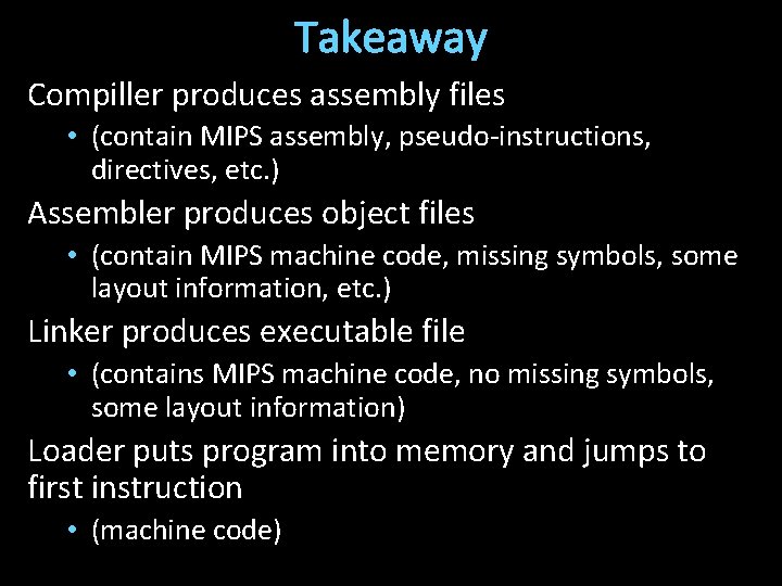 Takeaway Compiller produces assembly files • (contain MIPS assembly, pseudo-instructions, directives, etc. ) Assembler