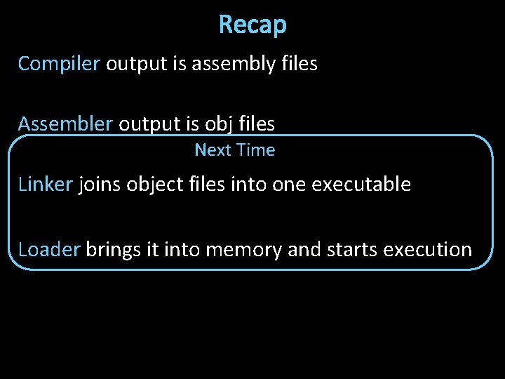 Recap Compiler output is assembly files Assembler output is obj files Next Time Linker