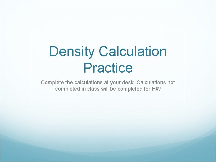 Density Calculation Practice Complete the calculations at your desk. Calculations not completed in class