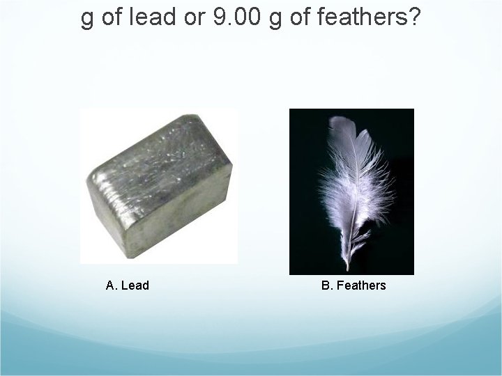 g of lead or 9. 00 g of feathers? A. Lead B. Feathers 