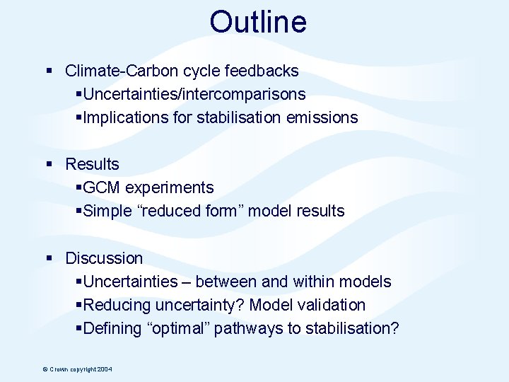 Outline § Climate-Carbon cycle feedbacks §Uncertainties/intercomparisons §Implications for stabilisation emissions § Results §GCM experiments