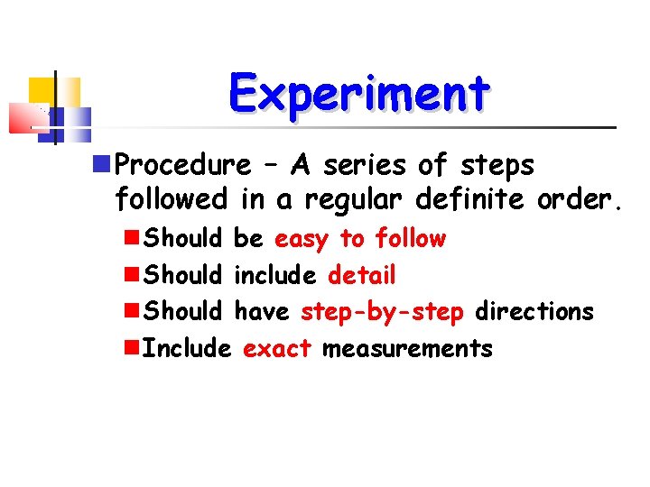 Experiment Procedure – A series of steps followed in a regular definite order. Should