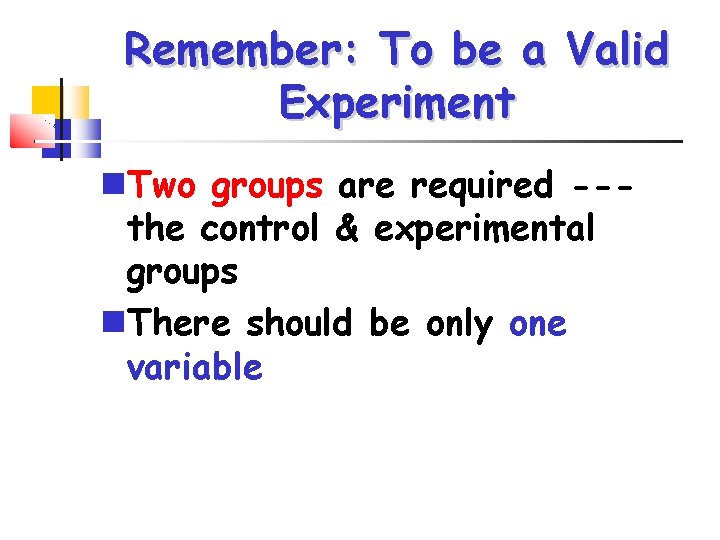 Remember: To be a Valid Experiment Two groups are required --the control & experimental