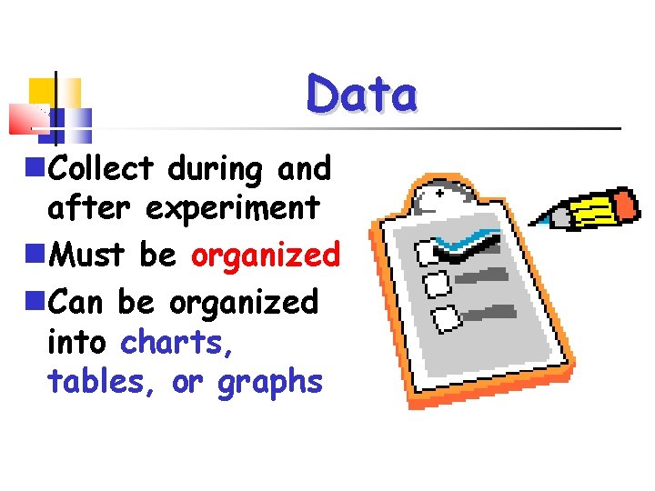 Data Collect during and after experiment Must be organized Can be organized into charts,