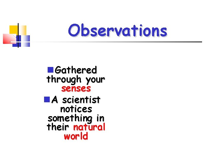 Observations Gathered through your senses A scientist notices something in their natural world 