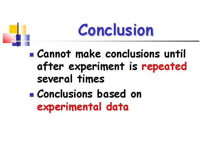 Conclusion Cannot make conclusions until after experiment is repeated several times Conclusions based on