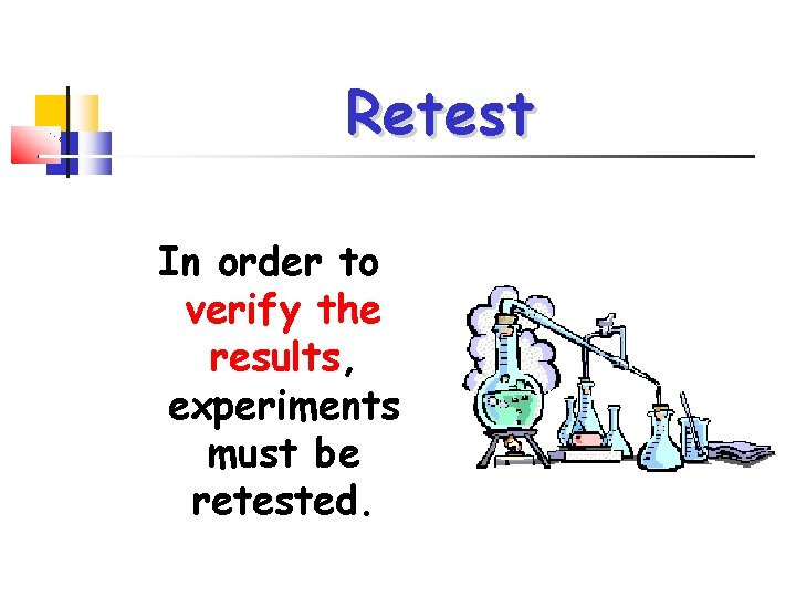 Retest In order to verify the results, experiments must be retested. 