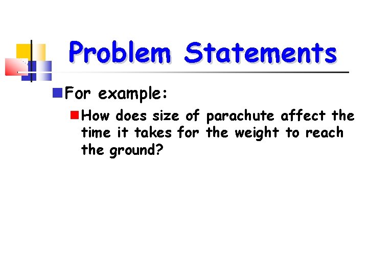 Problem Statements For example: How does size of parachute affect the time it takes
