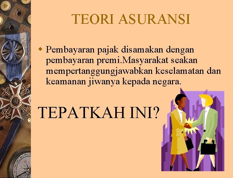 TEORI ASURANSI w Pembayaran pajak disamakan dengan pembayaran premi. Masyarakat seakan mempertanggungjawabkan keselamatan dan