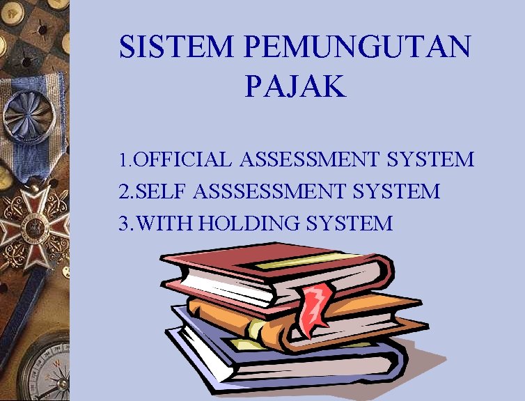 SISTEM PEMUNGUTAN PAJAK 1. OFFICIAL ASSESSMENT SYSTEM 2. SELF ASSSESSMENT SYSTEM 3. WITH HOLDING