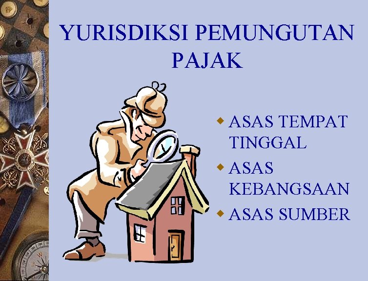 YURISDIKSI PEMUNGUTAN PAJAK w ASAS TEMPAT TINGGAL w ASAS KEBANGSAAN w ASAS SUMBER 