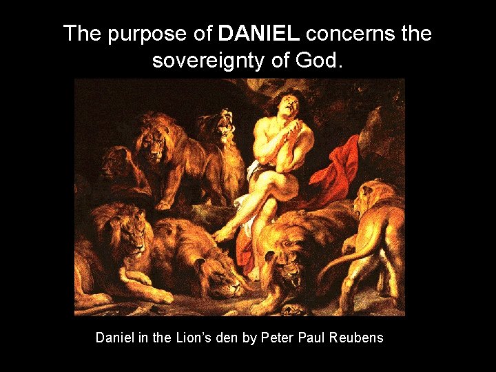 The purpose of DANIEL concerns the sovereignty of God. Daniel in the Lion’s den