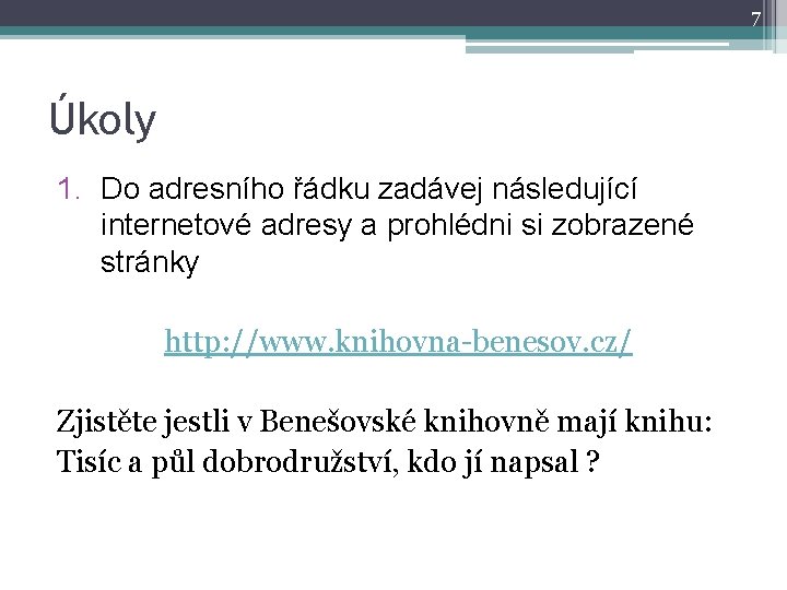 7 Úkoly 1. Do adresního řádku zadávej následující internetové adresy a prohlédni si zobrazené