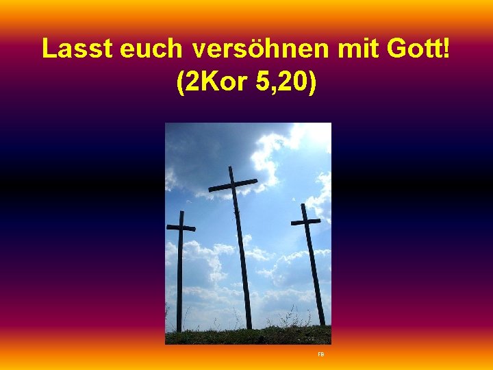 Lasst euch versöhnen mit Gott! (2 Kor 5, 20) FB 