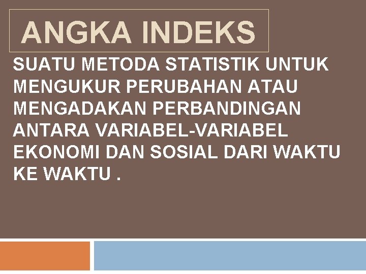 ANGKA INDEKS SUATU METODA STATISTIK UNTUK MENGUKUR PERUBAHAN ATAU MENGADAKAN PERBANDINGAN ANTARA VARIABEL-VARIABEL EKONOMI