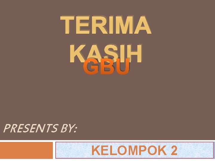 TERIMA KASIH GBU PRESENTS BY: KELOMPOK 2 