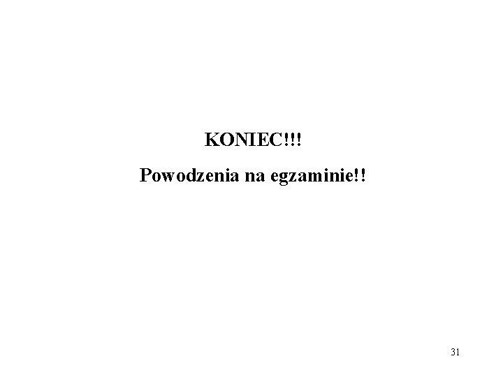 KONIEC!!! Powodzenia na egzaminie!! 31 