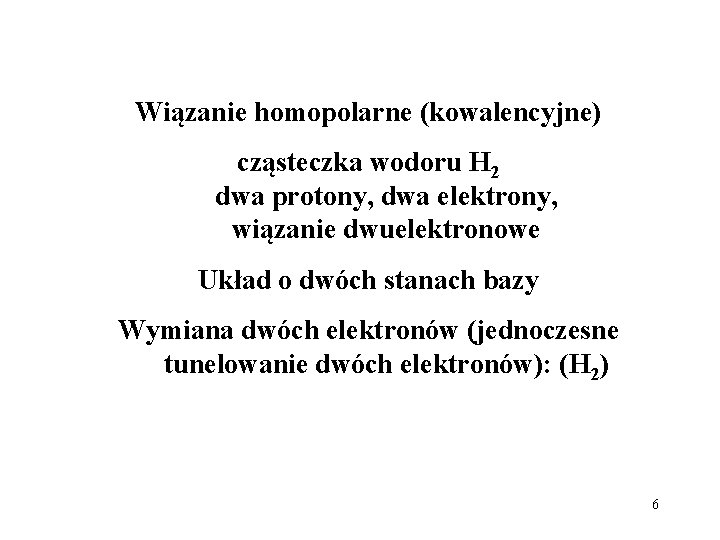 Wiązanie homopolarne (kowalencyjne) cząsteczka wodoru H 2 dwa protony, dwa elektrony, wiązanie dwuelektronowe Układ