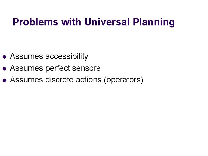 Problems with Universal Planning l l l Assumes accessibility Assumes perfect sensors Assumes discrete Problems with Universal Planning l l l Assumes accessibility Assumes perfect sensors Assumes discrete