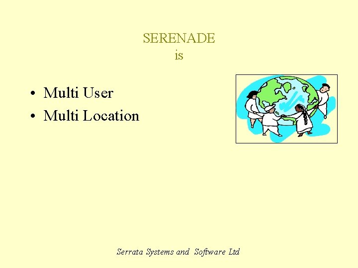 SERENADE is • Multi User • Multi Location Serrata Systems and Software Ltd 