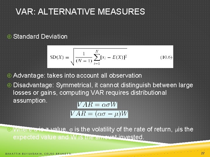 VAR: ALTERNATIVE MEASURES Standard Deviation Advantage: takes into account all observation Disadvantage: Symmetrical, it