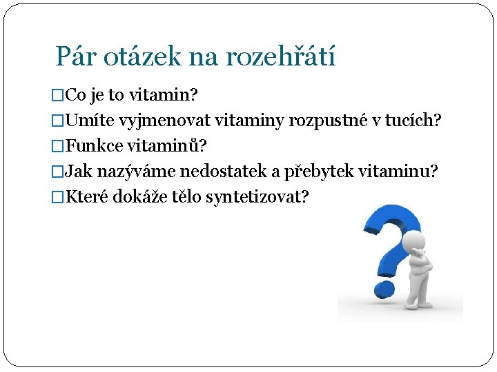 Pár otázek na rozehřátí �Co je to vitamin? �Umíte vyjmenovat vitaminy rozpustné v tucích?