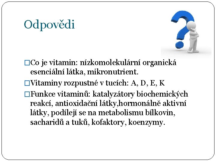 Odpovědi �Co je vitamin: nízkomolekulární organická esenciální látka, mikronutrient. �Vitaminy rozpustné v tucích: A,