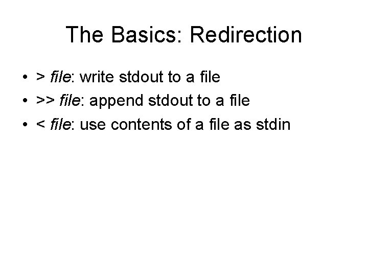 The Basics: Redirection • > file: write stdout to a file • >> file: