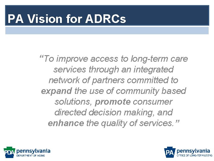 PA Vision for ADRCs “To improve access to long-term care services through an integrated