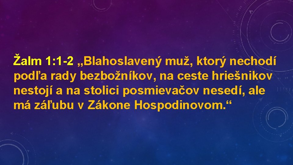 Žalm 1: 1 -2 „Blahoslavený muž, ktorý nechodí podľa rady bezbožníkov, na ceste hriešnikov