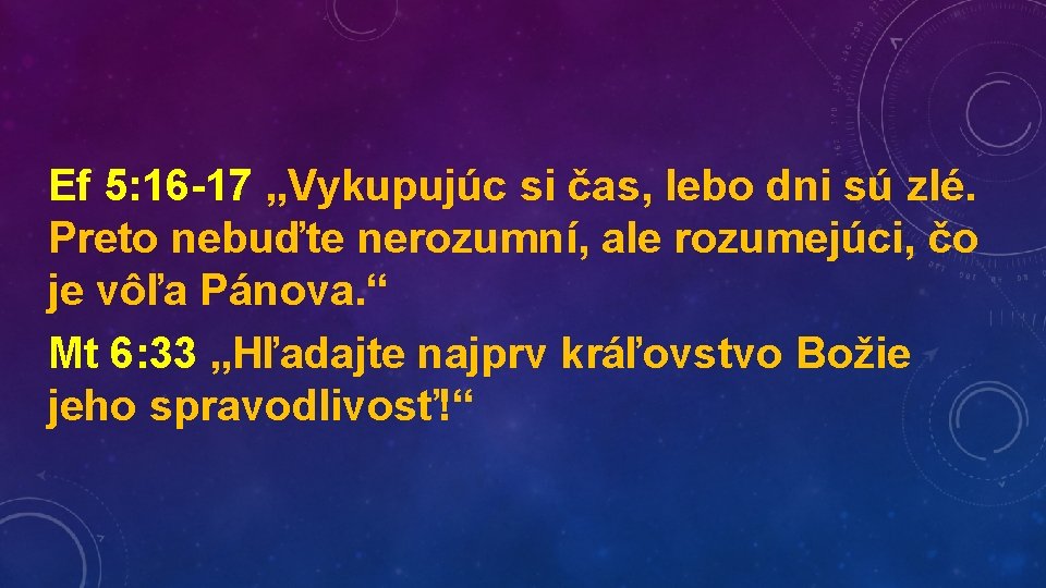 Ef 5: 16 -17 „Vykupujúc si čas, lebo dni sú zlé. Preto nebuďte nerozumní,