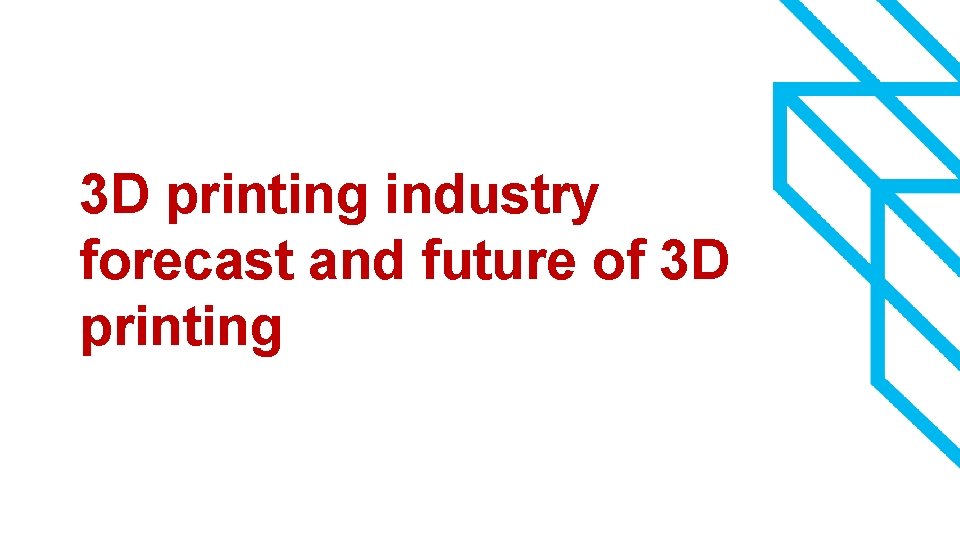 3 D printing industry forecast and future of 3 D printing 6 