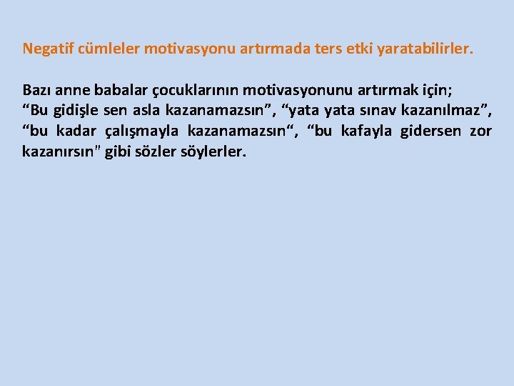 Negatif cümleler motivasyonu artırmada ters etki yaratabilirler. Bazı anne babalar çocuklarının motivasyonunu artırmak için;