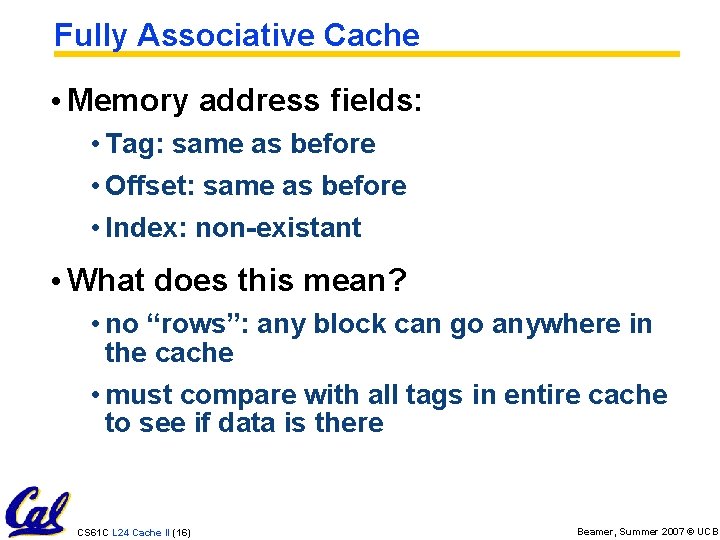 Fully Associative Cache • Memory address fields: • Tag: same as before • Offset: