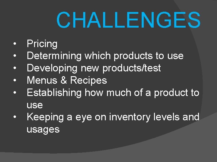 CHALLENGES • • • Pricing Determining which products to use Developing new products/test Menus