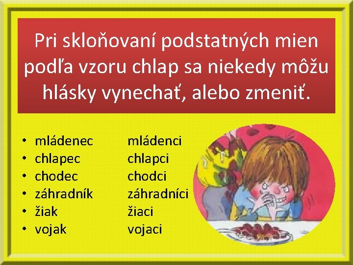 Pri skloňovaní podstatných mien podľa vzoru chlap sa niekedy môžu hlásky vynechať, alebo zmeniť.