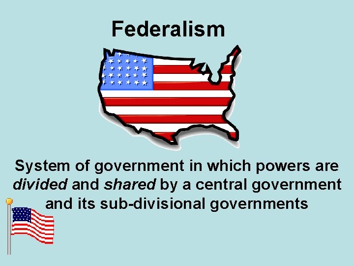 Federalism System of government in which powers are divided and shared by a central