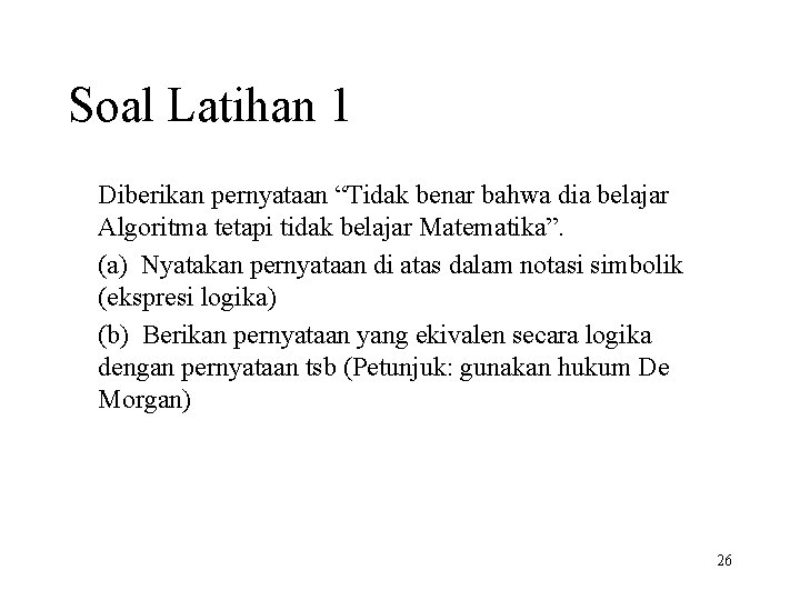 Soal Latihan 1 Diberikan pernyataan “Tidak benar bahwa dia belajar Algoritma tetapi tidak belajar